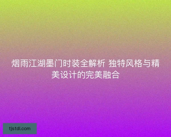 烟雨江湖墨门时装全解析 独特风格与精美设计的完美融合